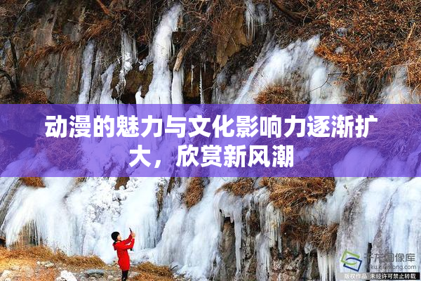 动漫的魅力与文化影响力逐渐扩大，欣赏新风潮