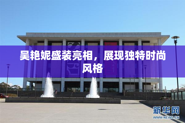 吴艳妮盛装亮相，展现独特时尚风格