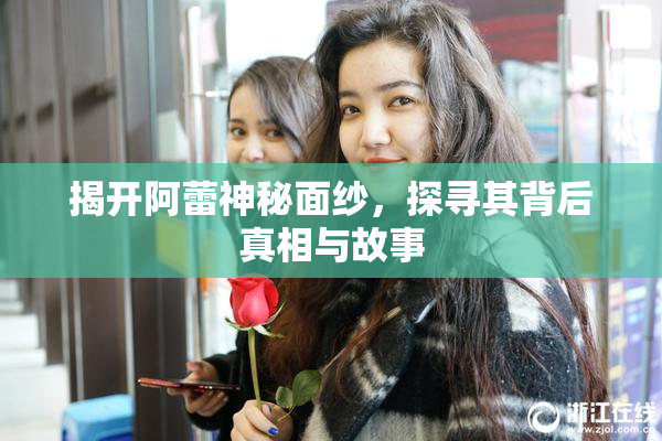 揭开阿蕾神秘面纱，探寻其背后真相与故事