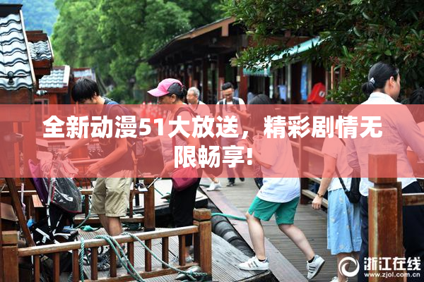 全新动漫51大放送，精彩剧情无限畅享!