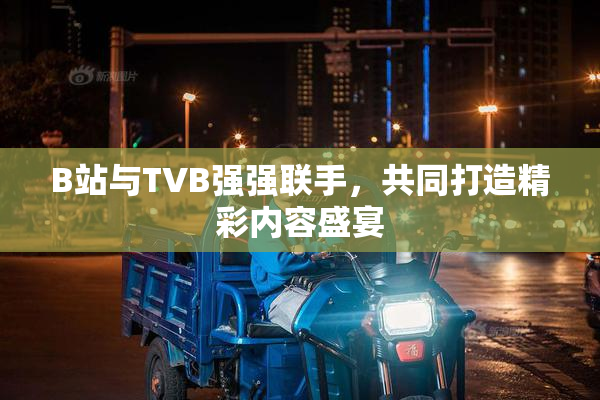 B站与TVB强强联手，共同打造精彩内容盛宴