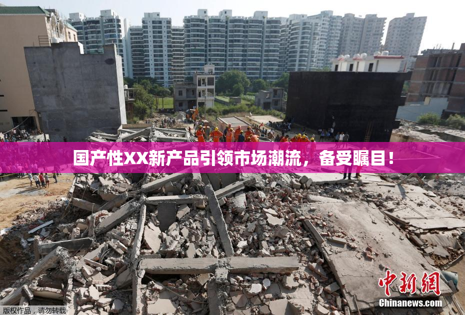 国产性XX新产品引领市场潮流，备受瞩目！