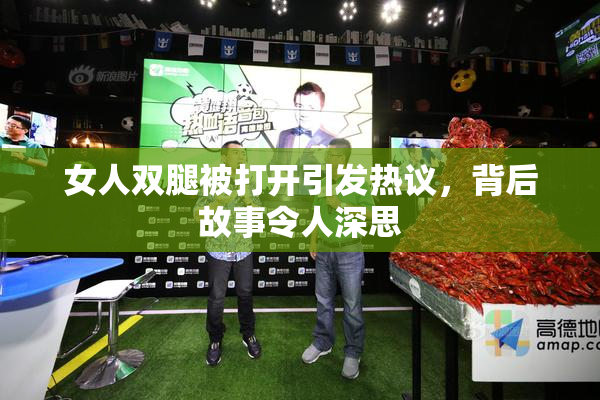 女人双腿被打开引发热议，背后故事令人深思