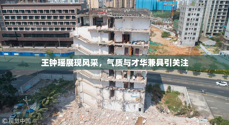 王钟瑶展现风采，气质与才华兼具引关注