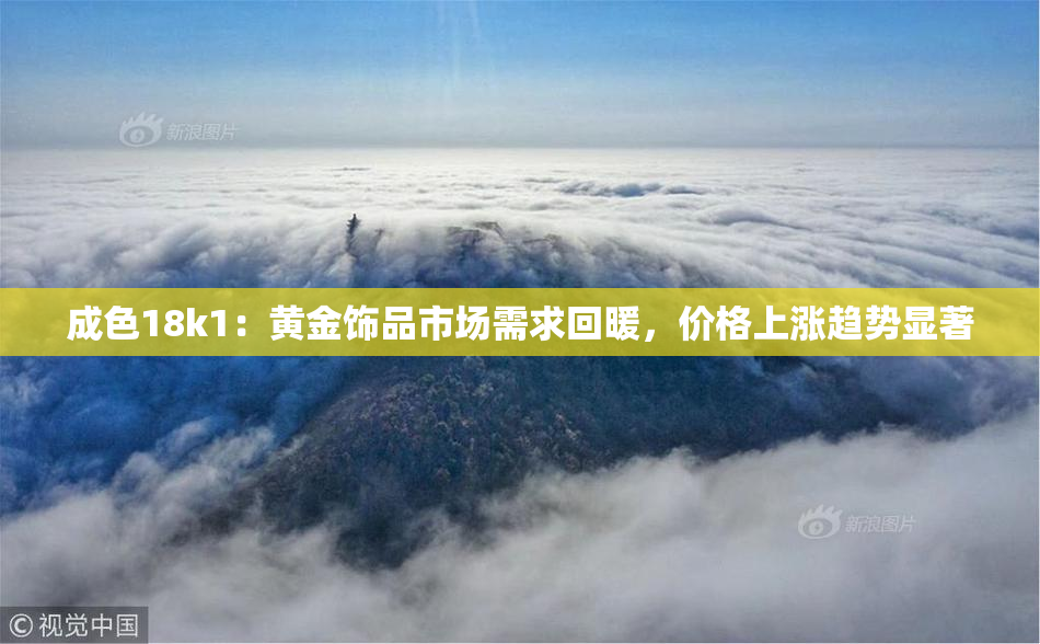 成色18k1：黄金饰品市场需求回暖，价格上涨趋势显著