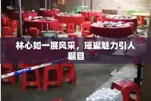 林心如一展风采，璀璨魅力引人瞩目