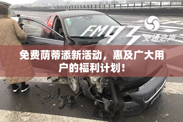 免费荫蒂添新活动，惠及广大用户的福利计划！
