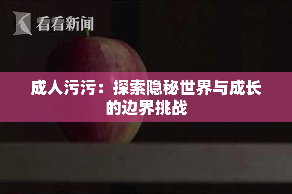 成人污污：探索隐秘世界与成长的边界挑战