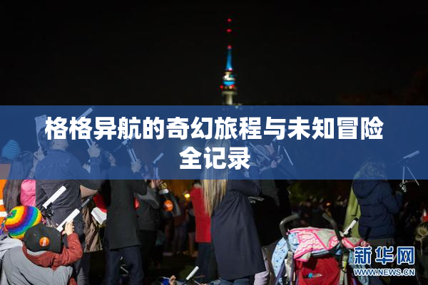 格格异航的奇幻旅程与未知冒险全记录