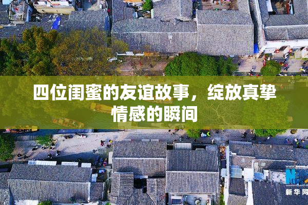 四位闺蜜的友谊故事，绽放真挚情感的瞬间