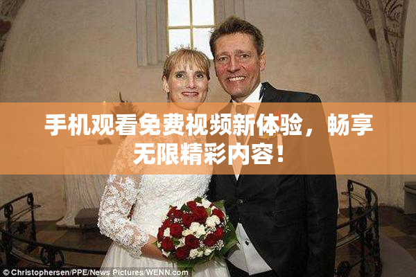 手机观看免费视频新体验，畅享无限精彩内容！