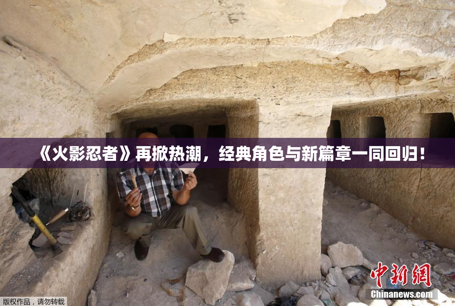 《火影忍者》再掀热潮，经典角色与新篇章一同回归！