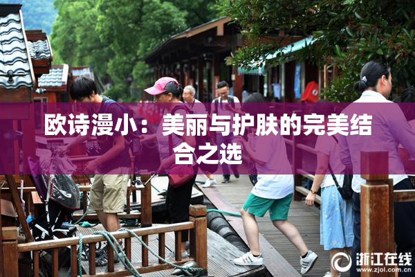 欧诗漫小：美丽与护肤的完美结合之选