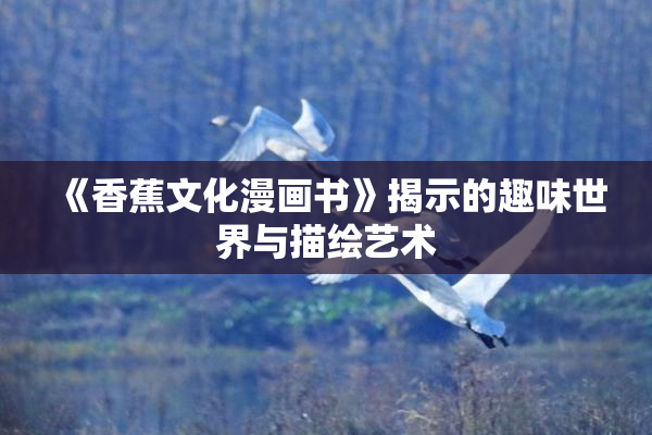 《香蕉文化漫画书》揭示的趣味世界与描绘艺术