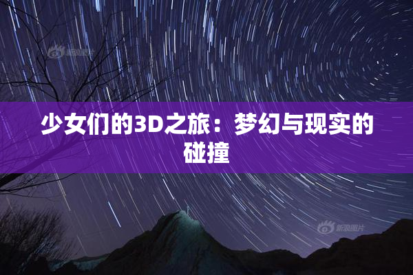 少女们的3D之旅：梦幻与现实的碰撞