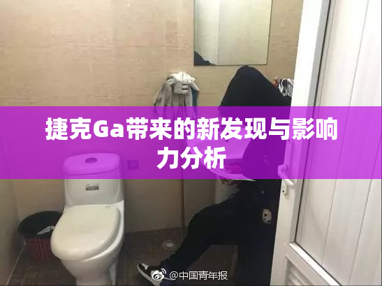 捷克Ga带来的新发现与影响力分析