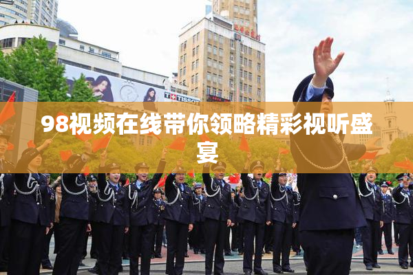 98视频在线带你领略精彩视听盛宴