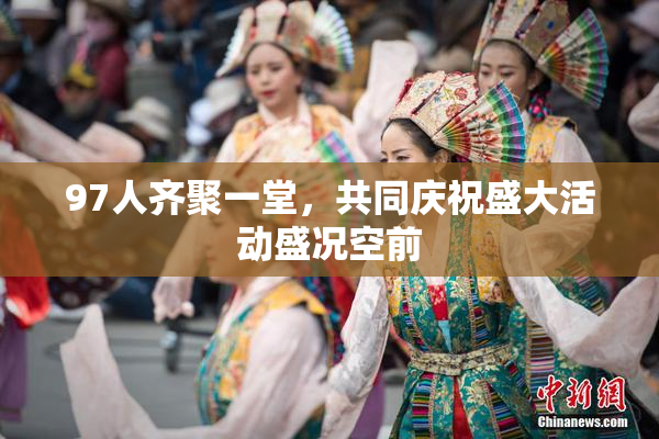 97人齐聚一堂，共同庆祝盛大活动盛况空前