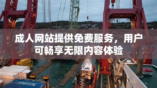 成人网站提供免费服务，用户可畅享无限内容体验