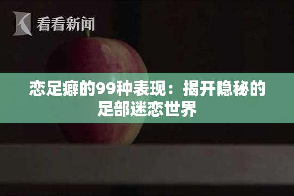 恋足癖的99种表现：揭开隐秘的足部迷恋世界