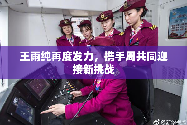 王雨纯再度发力，携手周共同迎接新挑战