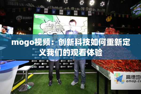 mogo视频：创新科技如何重新定义我们的观看体验