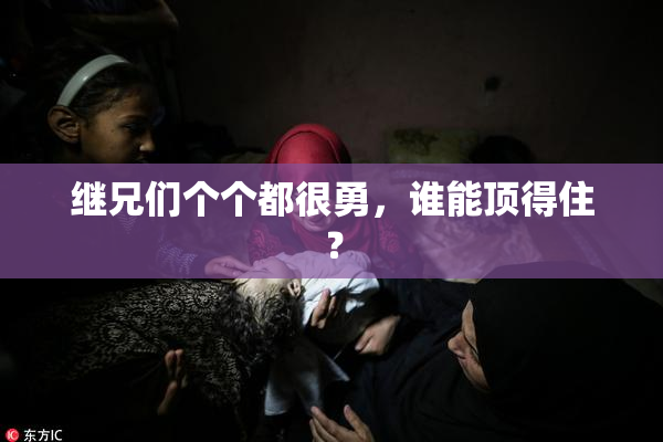 继兄们个个都很勇，谁能顶得住？