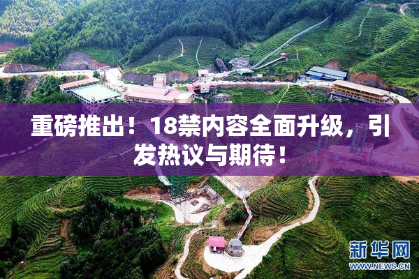 重磅推出！18禁内容全面升级，引发热议与期待！