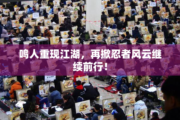 鸣人重现江湖，再掀忍者风云继续前行！