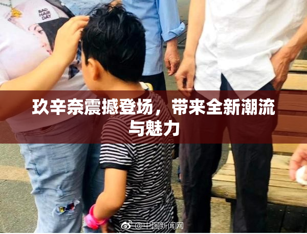 玖辛奈震撼登场，带来全新潮流与魅力