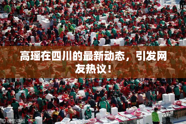 高瑶在四川的最新动态，引发网友热议！