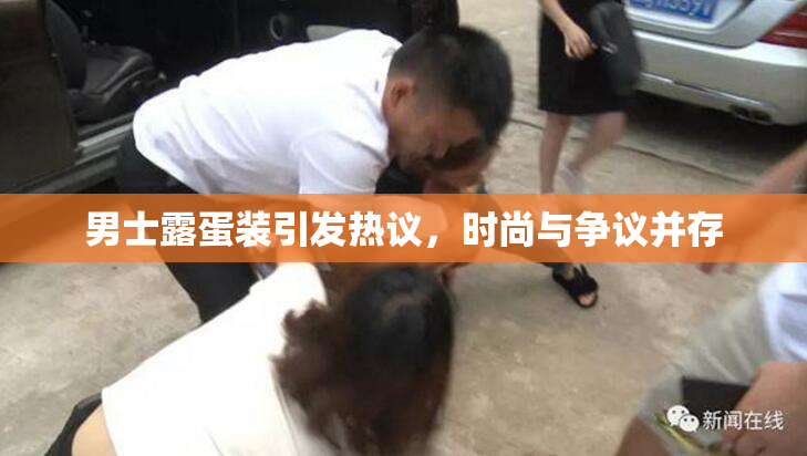 男士露蛋装引发热议，时尚与争议并存
