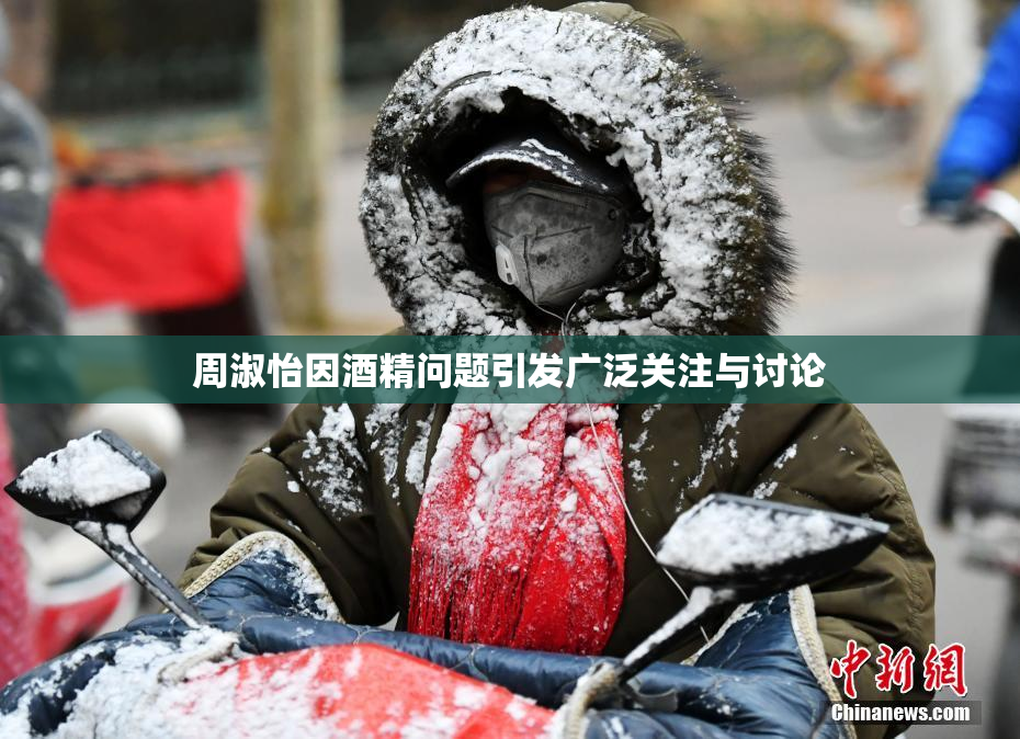 周淑怡因酒精问题引发广泛关注与讨论