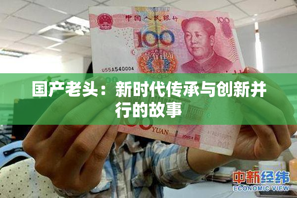 国产老头：新时代传承与创新并行的故事