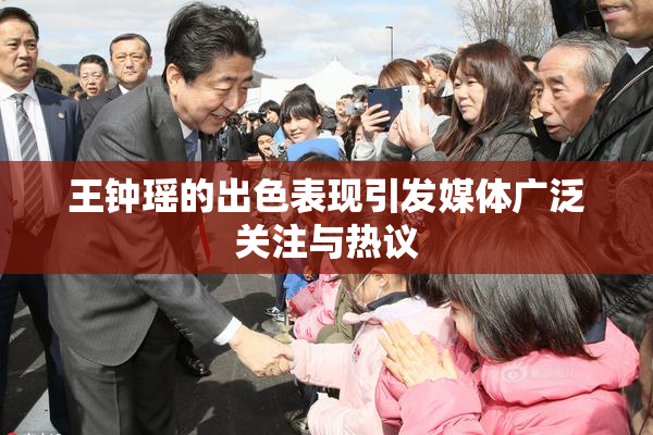 王钟瑶的出色表现引发媒体广泛关注与热议