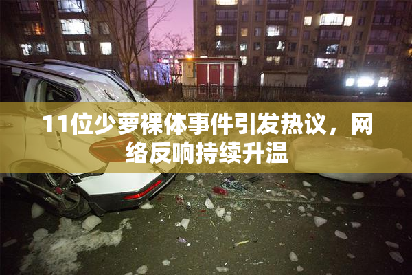 11位少萝裸体事件引发热议，网络反响持续升温