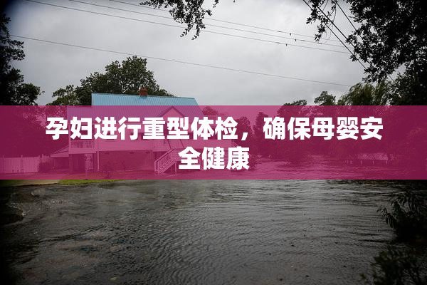 孕妇进行重型体检，确保母婴安全健康