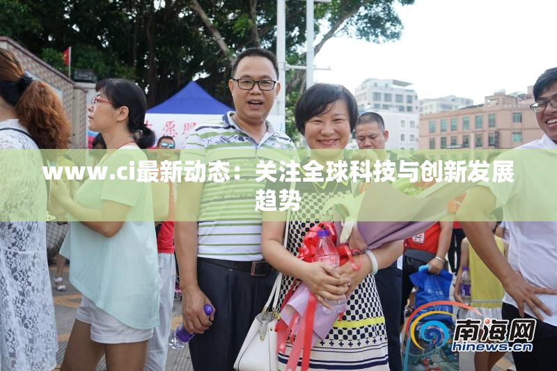 www.ci最新动态：关注全球科技与创新发展趋势