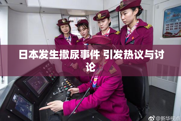 日本发生撒尿事件 引发热议与讨论
