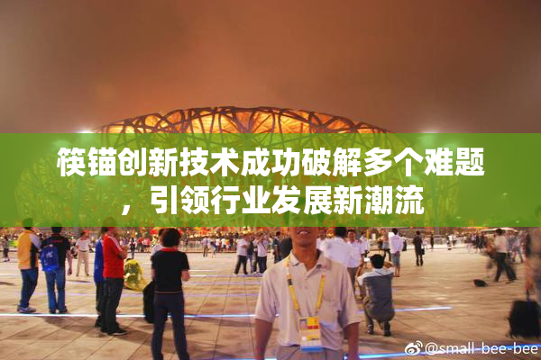 筷锚创新技术成功破解多个难题，引领行业发展新潮流