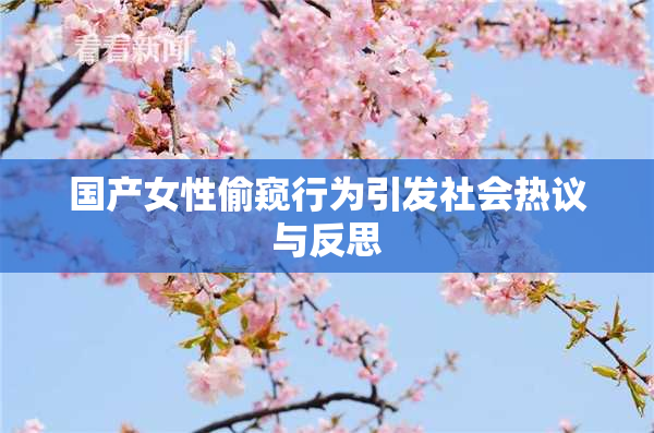 国产女性偷窥行为引发社会热议与反思