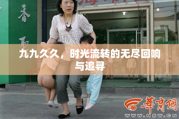 九九久久，时光流转的无尽回响与追寻