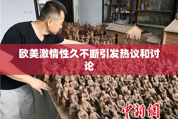 欧美激情性久不断引发热议和讨论