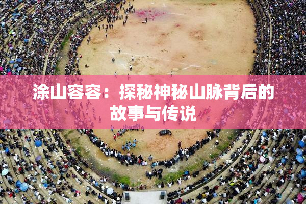 涂山容容：探秘神秘山脉背后的故事与传说