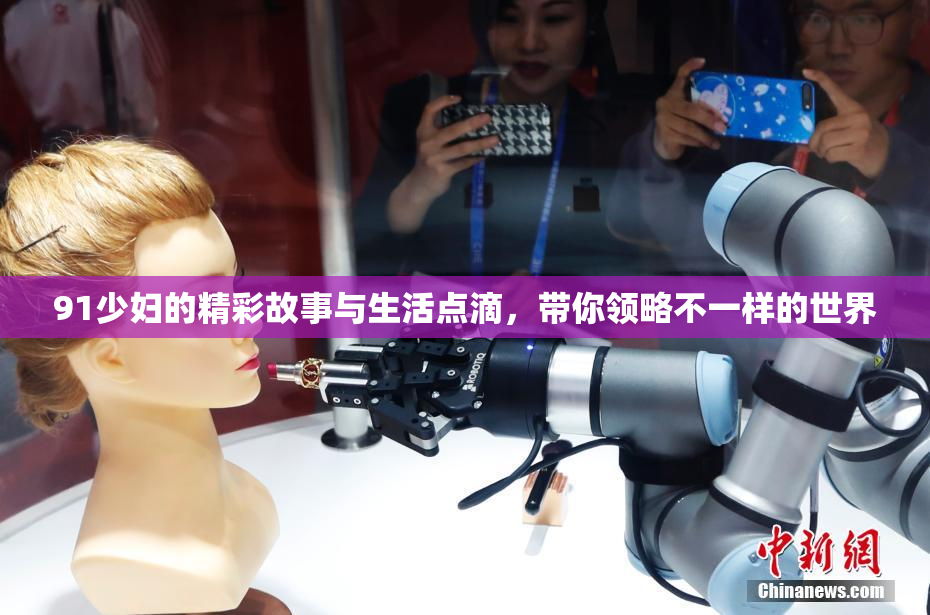 91少妇的精彩故事与生活点滴，带你领略不一样的世界
