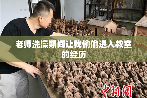 老师洗澡期间让我偷偷进入教室的经历