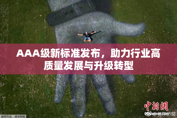 AAA级新标准发布，助力行业高质量发展与升级转型