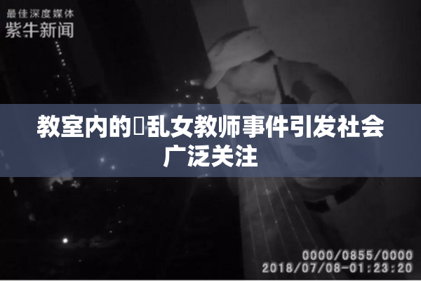 教室内的婬乱女教师事件引发社会广泛关注
