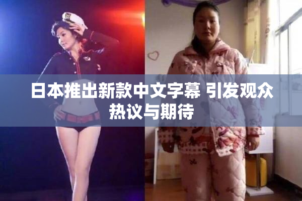 日本推出新款中文字幕 引发观众热议与期待