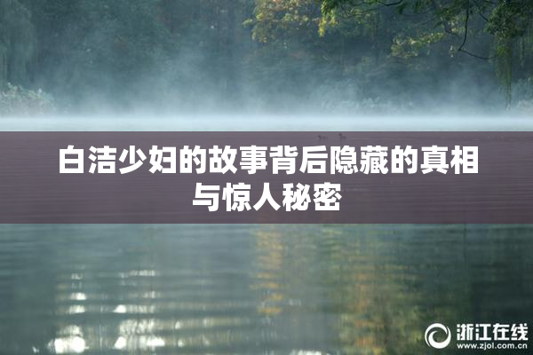 白洁少妇的故事背后隐藏的真相与惊人秘密